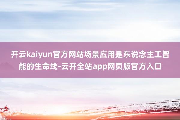 开云kaiyun官方网站 场景应用是东说念主工智能的生命线-云开全站app网页版官方入口