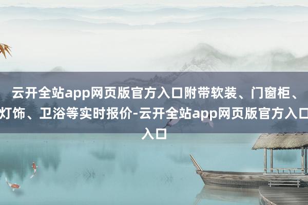 云开全站app网页版官方入口附带软装、门窗柜、灯饰、卫浴等实时报价-云开全站app网页版官方入口