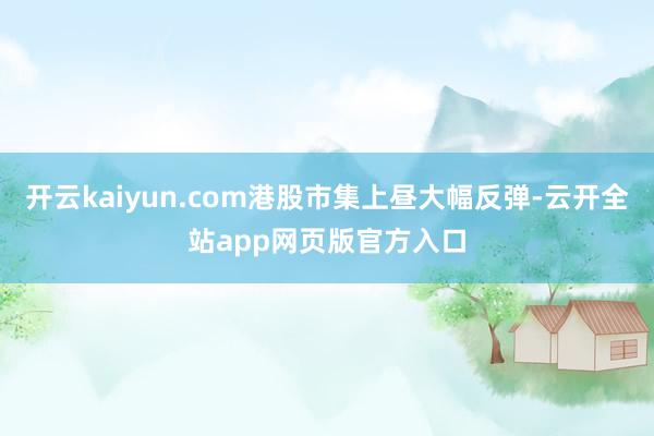 开云kaiyun.com港股市集上昼大幅反弹-云开全站app网页版官方入口