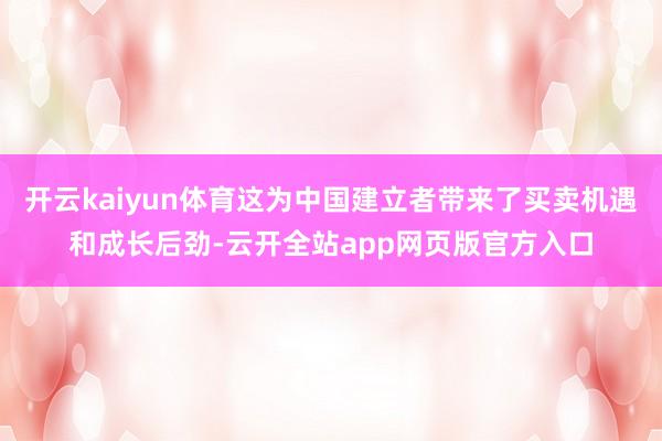 开云kaiyun体育这为中国建立者带来了买卖机遇和成长后劲-云开全站app网页版官方入口