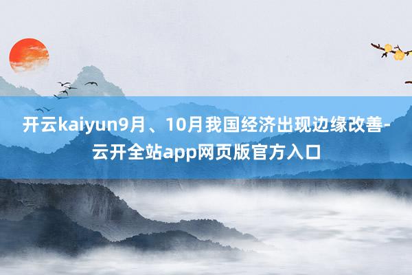 开云kaiyun9月、10月我国经济出现边缘改善-云开全站app网页版官方入口