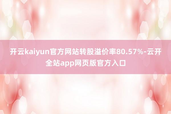 开云kaiyun官方网站转股溢价率80.57%-云开全站app网页版官方入口