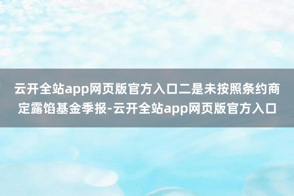 云开全站app网页版官方入口　　二是未按照条约商定露馅基金季报-云开全站app网页版官方入口