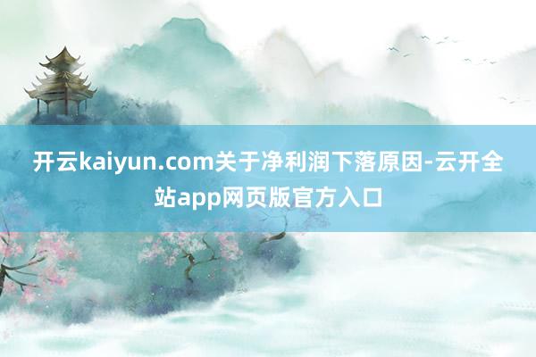 开云kaiyun.com 关于净利润下落原因-云开全站app网页版官方入口