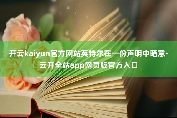 开云kaiyun官方网站　　英特尔在一份声明中暗意-云开全站app网页版官方入口