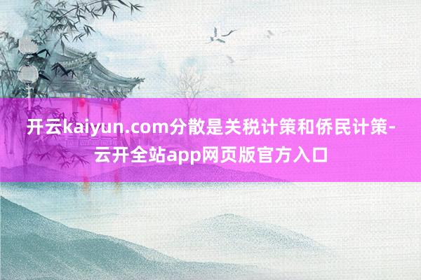开云kaiyun.com分散是关税计策和侨民计策-云开全站app网页版官方入口