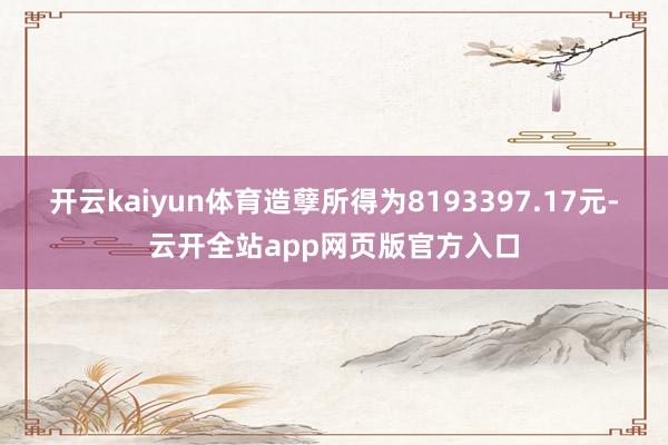 开云kaiyun体育造孽所得为8193397.17元-云开全站app网页版官方入口