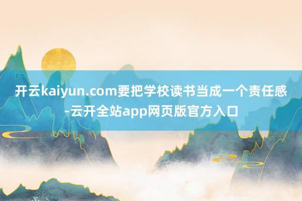 开云kaiyun.com要把学校读书当成一个责任感-云开全站app网页版官方入口