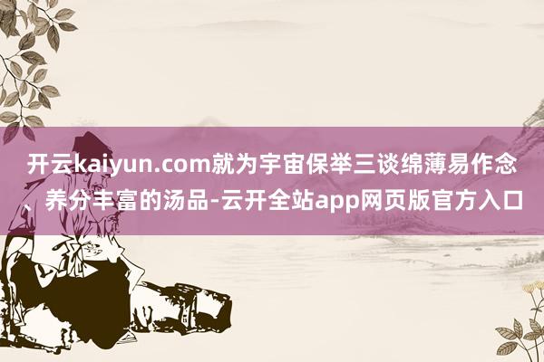 开云kaiyun.com就为宇宙保举三谈绵薄易作念、养分丰富的汤品-云开全站app网页版官方入口