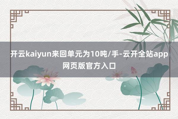 开云kaiyun来回单元为10吨/手-云开全站app网页版官方入口