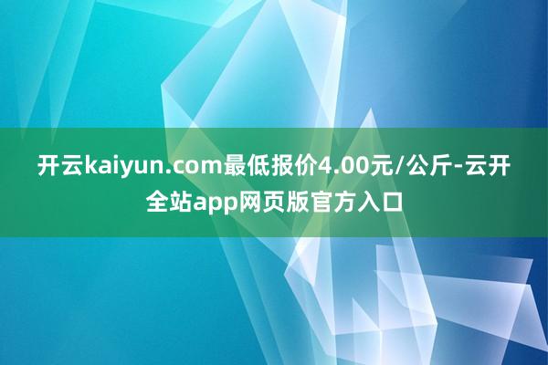 开云kaiyun.com最低报价4.00元/公斤-云开全站app网页版官方入口