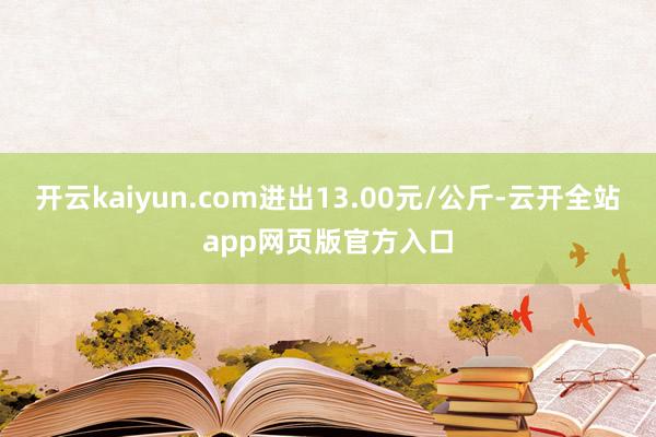 开云kaiyun.com进出13.00元/公斤-云开全站app网页版官方入口