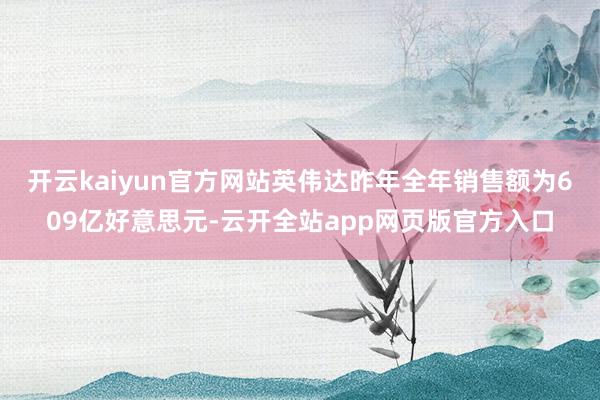 开云kaiyun官方网站英伟达昨年全年销售额为609亿好意思元-云开全站app网页版官方入口