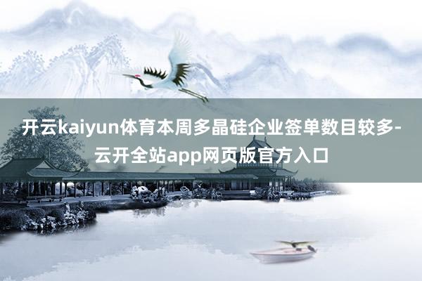 开云kaiyun体育本周多晶硅企业签单数目较多-云开全站app网页版官方入口