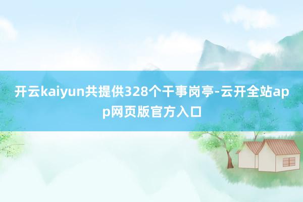 开云kaiyun共提供328个干事岗亭-云开全站app网页版官方入口