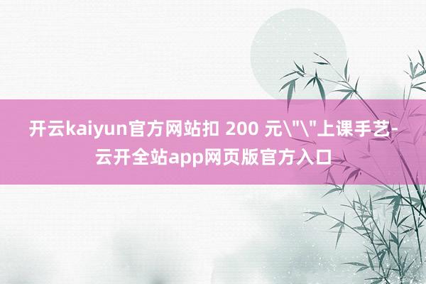 开云kaiyun官方网站扣 200 元