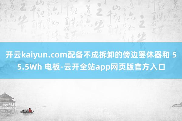 开云kaiyun.com配备不成拆卸的傍边罢休器和 55.5Wh 电板-云开全站app网页版官方入口