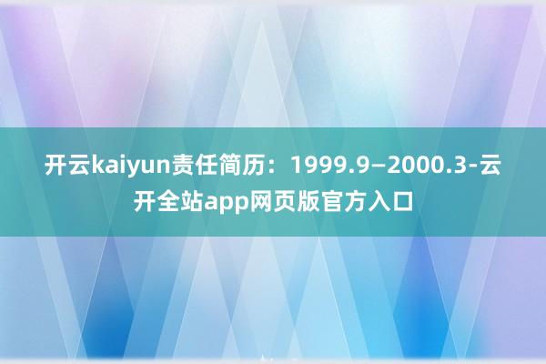 开云kaiyun责任简历：1999.9—2000.3-云开全站app网页版官方入口