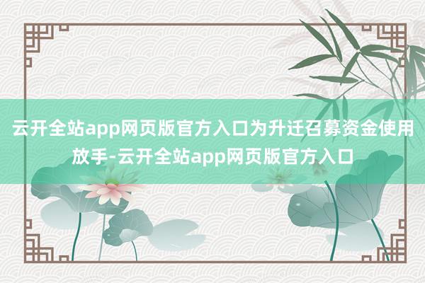 云开全站app网页版官方入口为升迁召募资金使用放手-云开全站app网页版官方入口