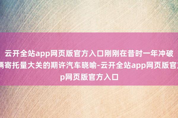 云开全站app网页版官方入口刚刚在昔时一年冲破50万辆寄托量大关的期许汽车晓喻-云开全站app网页版官方入口