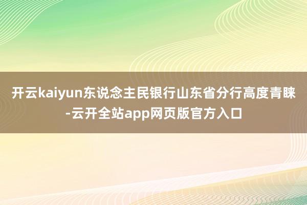 开云kaiyun东说念主民银行山东省分行高度青睐-云开全站app网页版官方入口