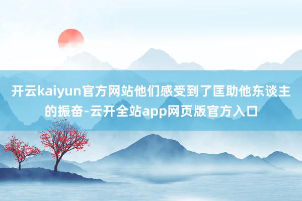 开云kaiyun官方网站他们感受到了匡助他东谈主的振奋-云开全站app网页版官方入口