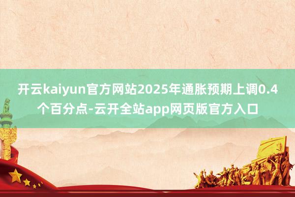 开云kaiyun官方网站2025年通胀预期上调0.4个百分点-云开全站app网页版官方入口