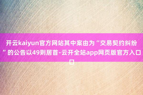 开云kaiyun官方网站其中案由为“交易契约纠纷”的公告以49则居首-云开全站app网页版官方入口