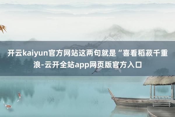开云kaiyun官方网站这两句就是“喜看稻菽千重浪-云开全站app网页版官方入口