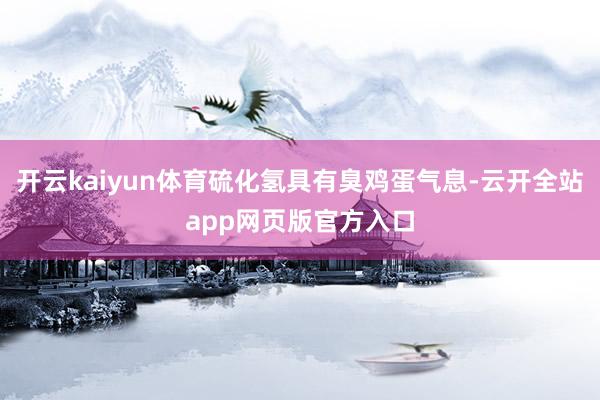 开云kaiyun体育硫化氢具有臭鸡蛋气息-云开全站app网页版官方入口