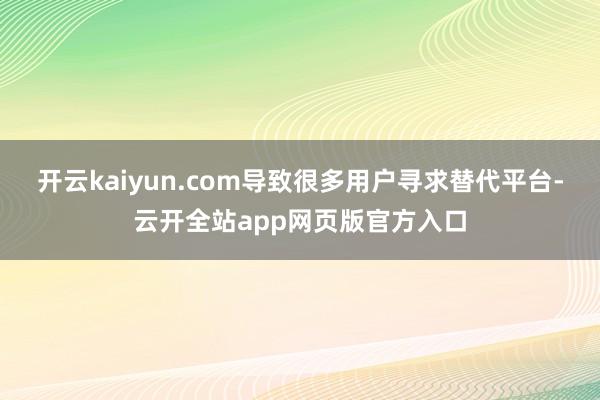 开云kaiyun.com导致很多用户寻求替代平台-云开全站app网页版官方入口