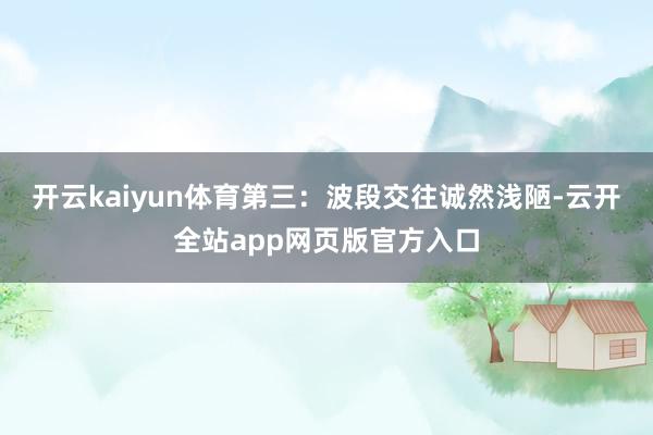 开云kaiyun体育第三:波段交往诚然浅陋-云开全站app网页版官方入口
