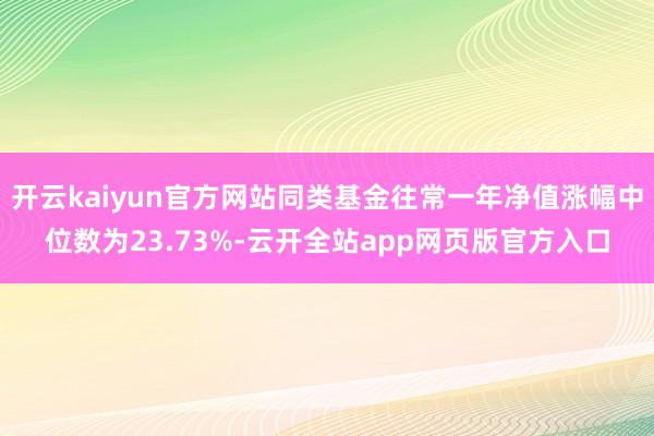 开云kaiyun官方网站同类基金往常一年净值涨幅中位数为23.73%-云开全站app网页版官方入口