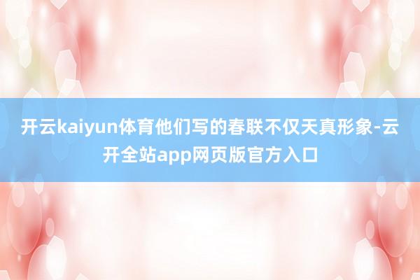 开云kaiyun体育他们写的春联不仅天真形象-云开全站app网页版官方入口