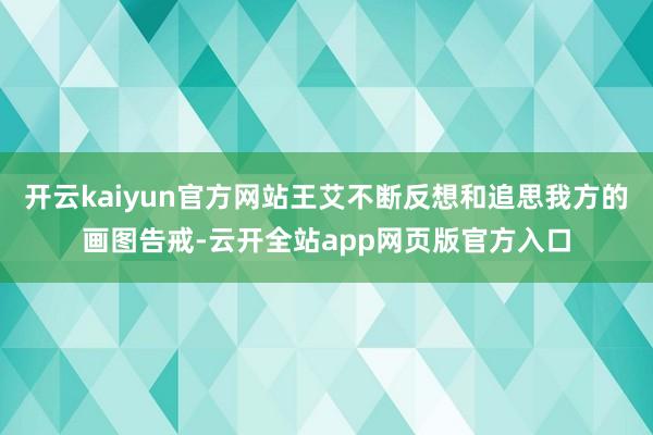 开云kaiyun官方网站王艾不断反想和追思我方的画图告戒-云开全站app网页版官方入口