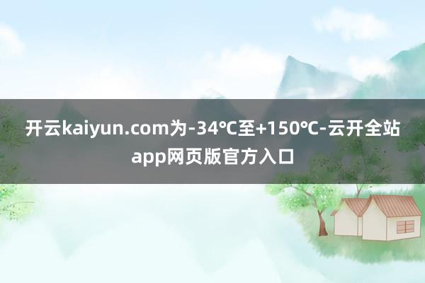 开云kaiyun.com为-34℃至+150℃-云开全站app网页版官方入口