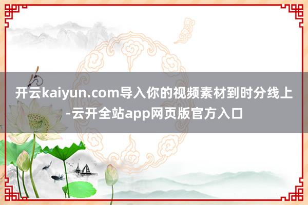 开云kaiyun.com导入你的视频素材到时分线上-云开全站app网页版官方入口
