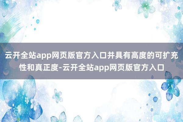 云开全站app网页版官方入口并具有高度的可扩充性和真正度-云开全站app网页版官方入口
