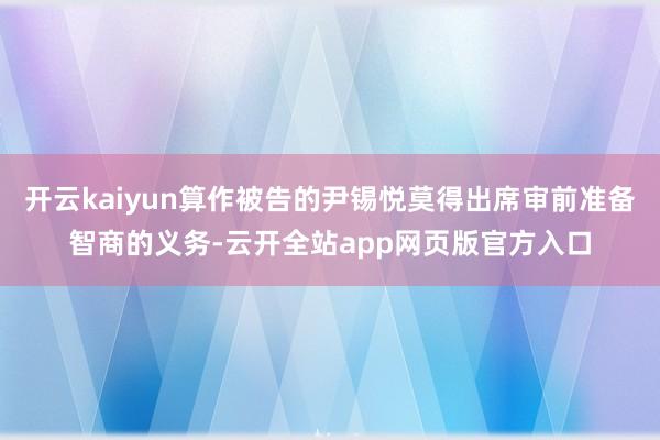 开云kaiyun算作被告的尹锡悦莫得出席审前准备智商的义务-云开全站app网页版官方入口