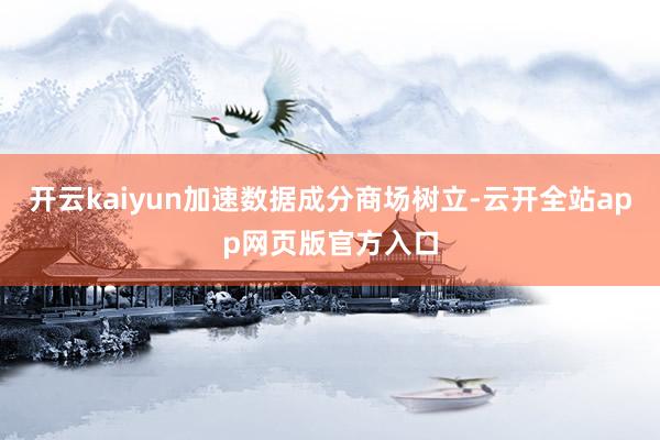 开云kaiyun加速数据成分商场树立-云开全站app网页版官方入口