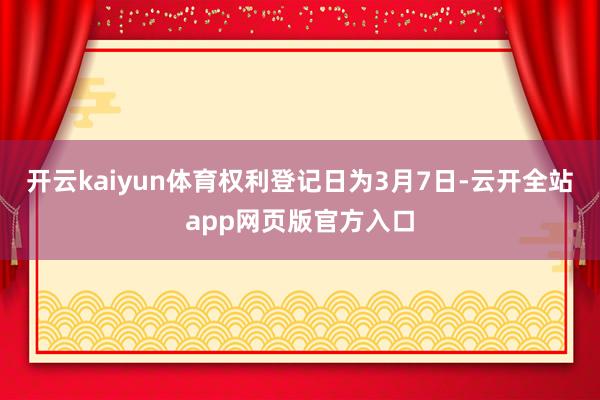 开云kaiyun体育权利登记日为3月7日-云开全站app网页版官方入口