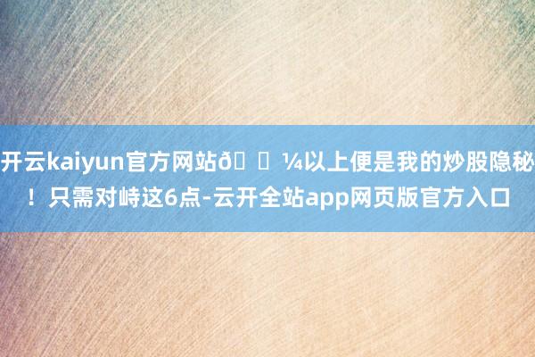 开云kaiyun官方网站💼以上便是我的炒股隐秘！只需对峙这6点-云开全站app网页版官方入口