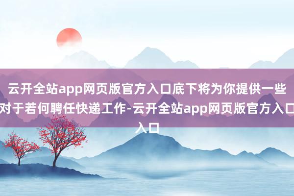 云开全站app网页版官方入口底下将为你提供一些对于若何聘任快递工作-云开全站app网页版官方入口