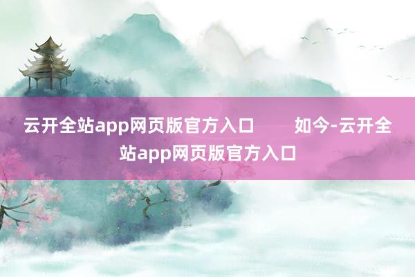 云开全站app网页版官方入口        如今-云开全站app网页版官方入口