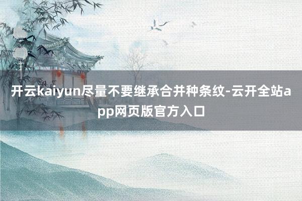 开云kaiyun尽量不要继承合并种条纹-云开全站app网页版官方入口