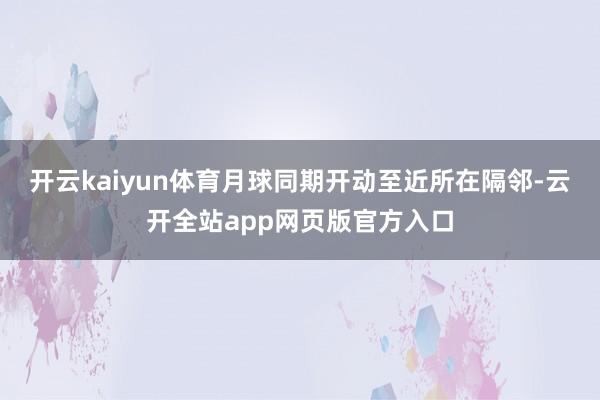 开云kaiyun体育月球同期开动至近所在隔邻-云开全站app网页版官方入口