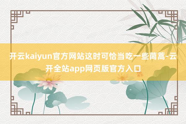 开云kaiyun官方网站这时可恰当吃一些茼蒿-云开全站app网页版官方入口