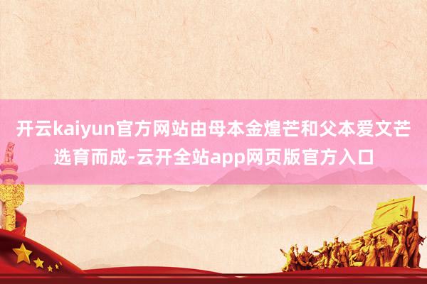 开云kaiyun官方网站由母本金煌芒和父本爱文芒选育而成-云开全站app网页版官方入口