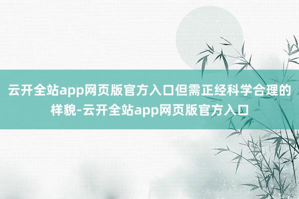 云开全站app网页版官方入口但需正经科学合理的样貌-云开全站app网页版官方入口