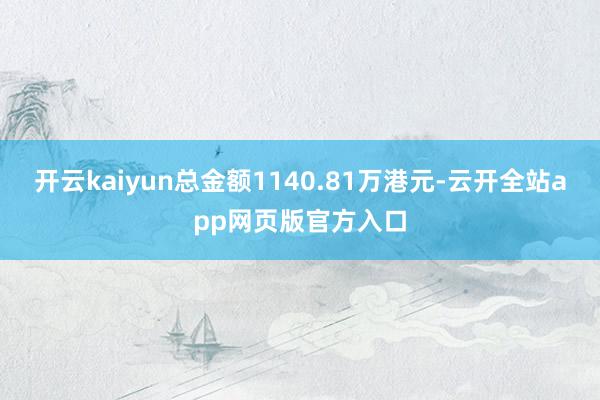 开云kaiyun总金额1140.81万港元-云开全站app网页版官方入口